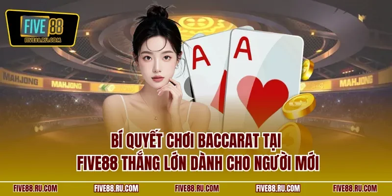 Bí quyết chơi Baccarat tại FIVE88 thắng lớn dành cho người mới