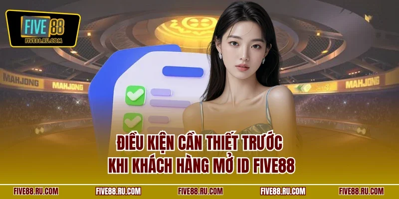 Điều kiện cần thiết trước khi khách hàng mở ID FIVE88