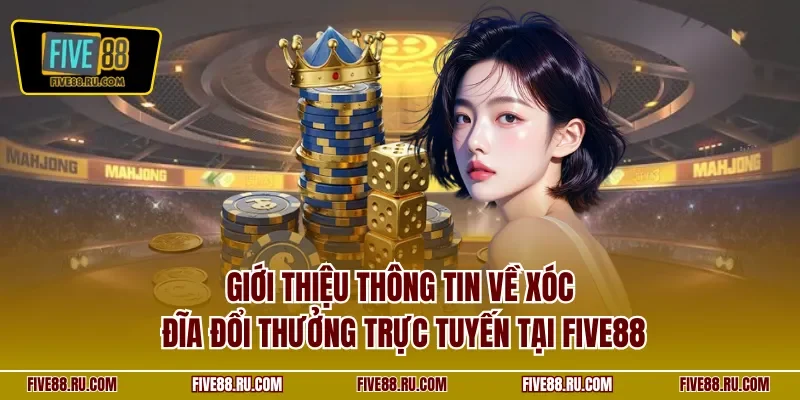 Giới thiệu thông tin về xóc đĩa đổi thưởng trực tuyến tại FIVE88