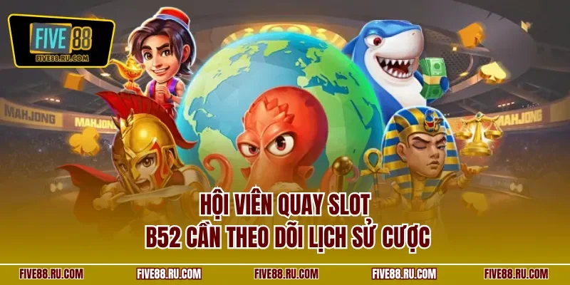 Hội viên quay slot B52 cần theo dõi lịch sử cược