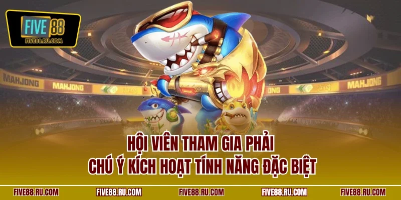 Hội viên tham gia phải chú ý kích hoạt tính năng đặc biệt