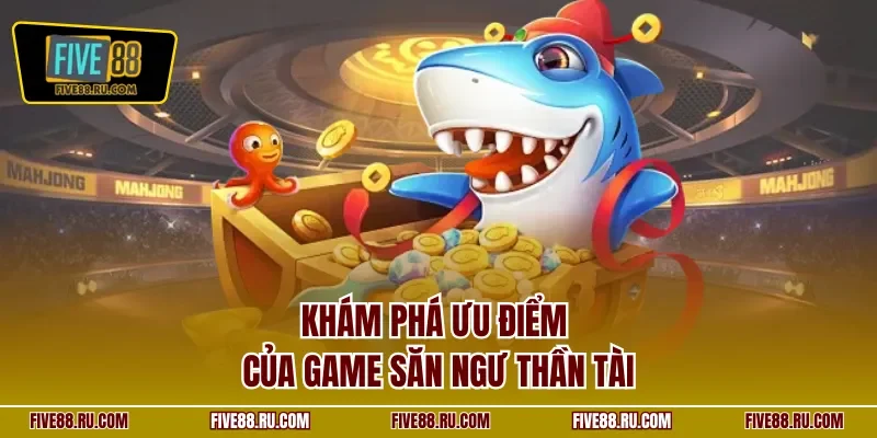 Khám phá ưu điểm của game săn ngư Thần Tài