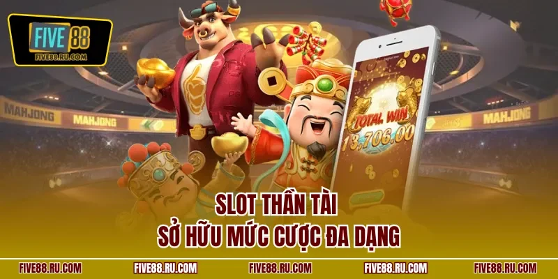 Slot Thần Tài sở hữu mức cược đa dạng