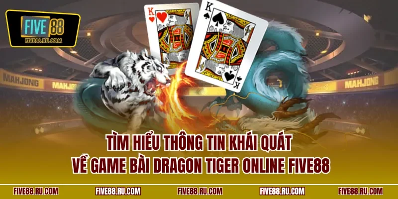 Tìm hiểu thông tin khái quát về game bài  Dragon Tiger online FIVE88