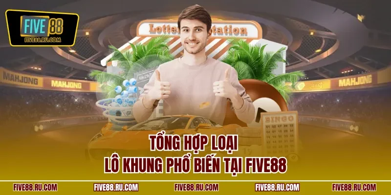 Tổng hợp loại lô khung phổ biến tại FIVE88